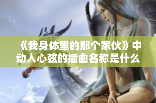 《我身体里的那个家伙》中动人心弦的插曲名称是什么呢？
