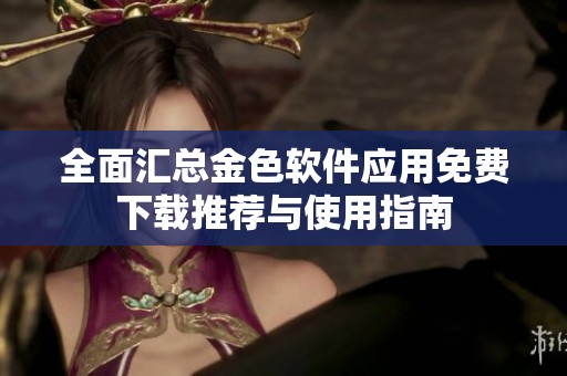 全面汇总金色软件应用免费下载推荐与使用指南
