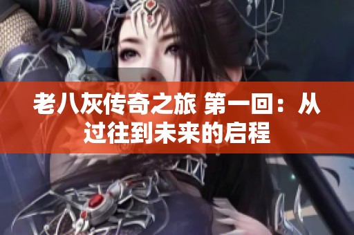 老八灰传奇之旅 第一回：从过往到未来的启程