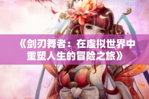 《剑刃舞者：在虚拟世界中重塑人生的冒险之旅》