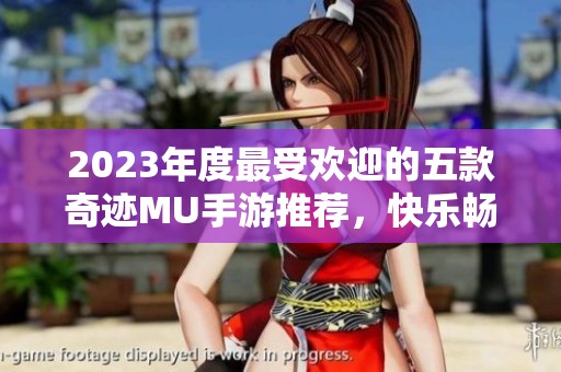 2023年度最受欢迎的五款奇迹MU手游推荐，快乐畅玩不停歇