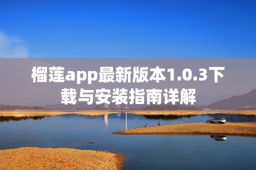 榴莲app最新版本1.0.3下载与安装指南详解
