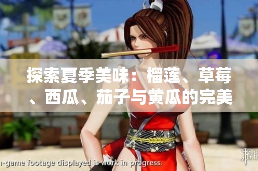 探索夏季美味：榴莲、草莓、西瓜、茄子与黄瓜的完美搭配