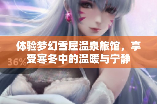 体验梦幻雪屋温泉旅馆，享受寒冬中的温暖与宁静
