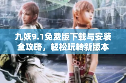 九妖9.1免费版下载与安装全攻略，轻松玩转新版本