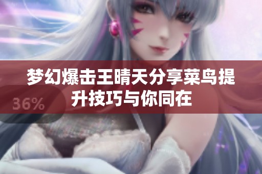 梦幻爆击王晴天分享菜鸟提升技巧与你同在