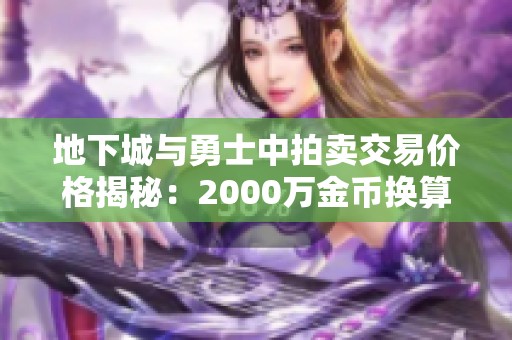 地下城与勇士中拍卖交易价格揭秘：2000万金币换算为22.21元