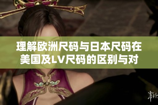 理解欧洲尺码与日本尺码在美国及LV尺码的区别与对应关系