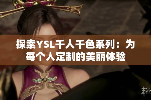 探索YSL千人千色系列：为每个人定制的美丽体验