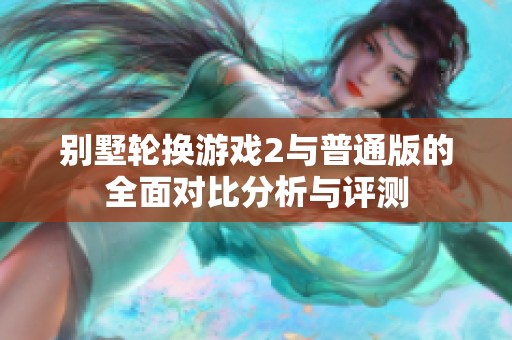 别墅轮换游戏2与普通版的全面对比分析与评测
