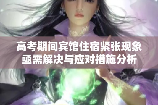 高考期间宾馆住宿紧张现象亟需解决与应对措施分析