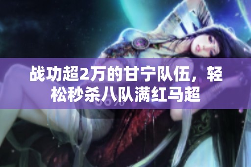 战功超2万的甘宁队伍，轻松秒杀八队满红马超