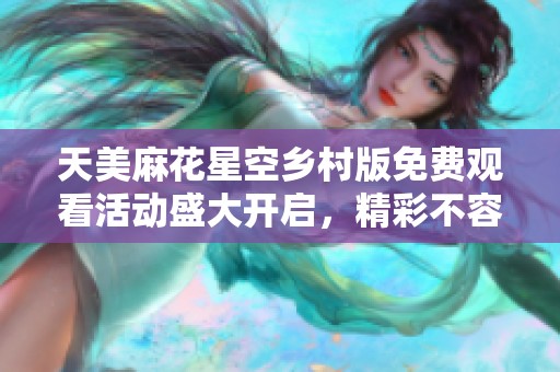 天美麻花星空乡村版免费观看活动盛大开启，精彩不容错过