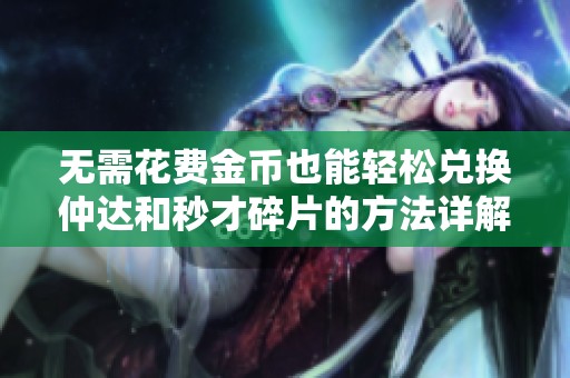 无需花费金币也能轻松兑换仲达和秒才碎片的方法详解