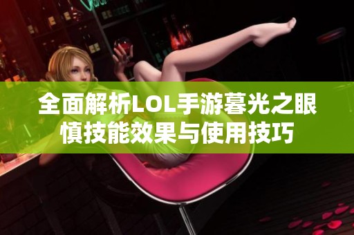 全面解析LOL手游暮光之眼慎技能效果与使用技巧