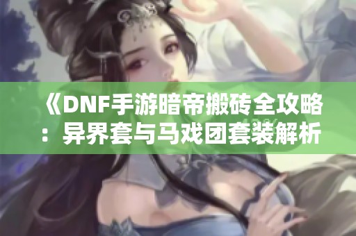 《DNF手游暗帝搬砖全攻略：异界套与马戏团套装解析》