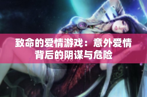 致命的爱情游戏：意外爱情背后的阴谋与危险