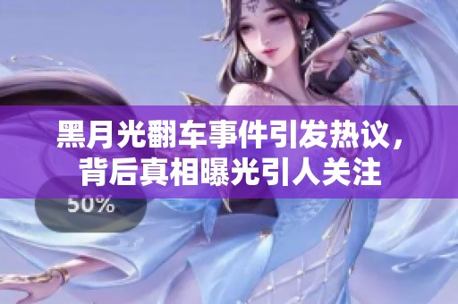 黑月光翻车事件引发热议，背后真相曝光引人关注