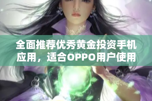 全面推荐优秀黄金投资手机应用，适合OPPO用户使用