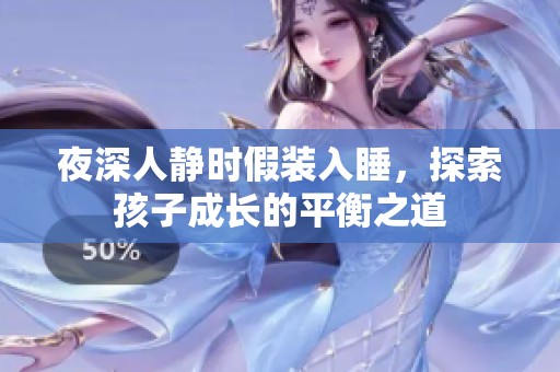 夜深人静时假装入睡，探索孩子成长的平衡之道