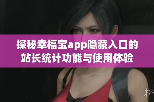 探秘幸福宝app隐藏入口的站长统计功能与使用体验