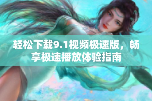 轻松下载9.1视频极速版，畅享极速播放体验指南