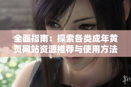 全面指南：探索各类成年黄页网站资源推荐与使用方法