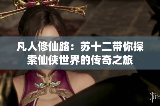凡人修仙路：苏十二带你探索仙侠世界的传奇之旅