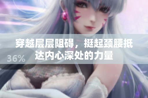穿越层层阻碍，挺起颈腰抵达内心深处的力量