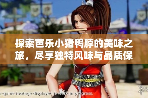 探索芭乐小猪鸭脖的美味之旅，尽享独特风味与品质保证