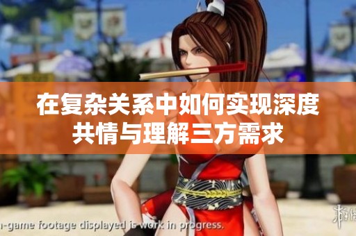 在复杂关系中如何实现深度共情与理解三方需求