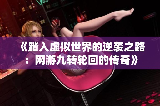《踏入虚拟世界的逆袭之路：网游九转轮回的传奇》