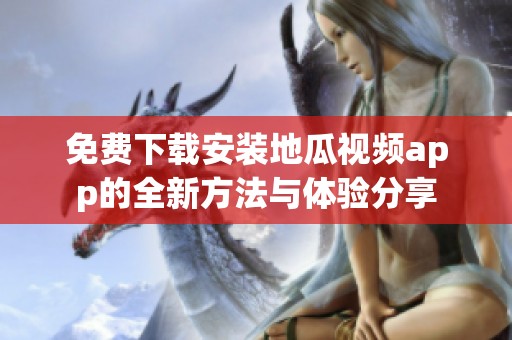 免费下载安装地瓜视频app的全新方法与体验分享