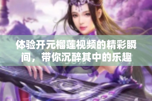 体验开元榴莲视频的精彩瞬间，带你沉醉其中的乐趣