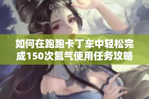 如何在跑跑卡丁车中轻松完成150次氮气使用任务攻略