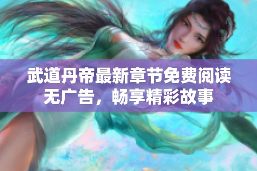 武道丹帝最新章节免费阅读无广告，畅享精彩故事