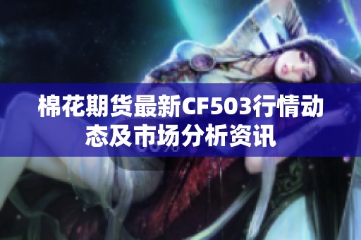 棉花期货最新CF503行情动态及市场分析资讯