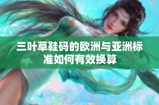 三叶草鞋码的欧洲与亚洲标准如何有效换算