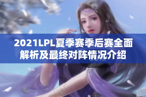 2021LPL夏季赛季后赛全面解析及最终对阵情况介绍