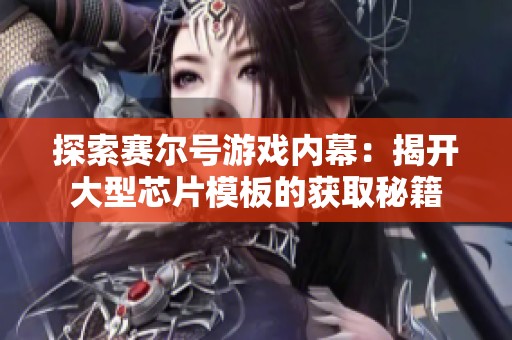 探索赛尔号游戏内幕：揭开大型芯片模板的获取秘籍