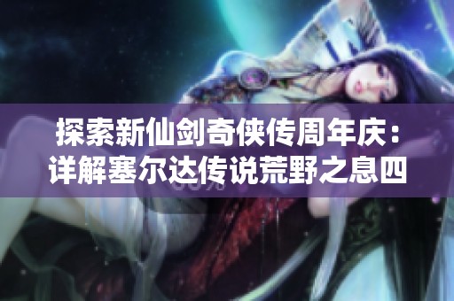 探索新仙剑奇侠传周年庆：详解塞尔达传说荒野之息四个神庙的神秘位置