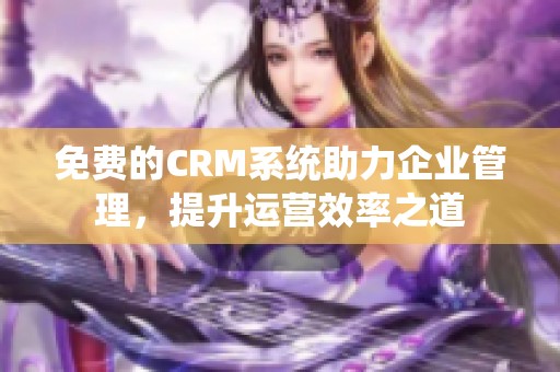 免费的CRM系统助力企业管理，提升运营效率之道