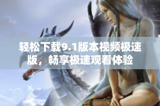 轻松下载9.1版本视频极速版，畅享极速观看体验