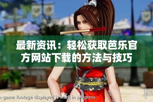 最新资讯：轻松获取芭乐官方网站下载的方法与技巧