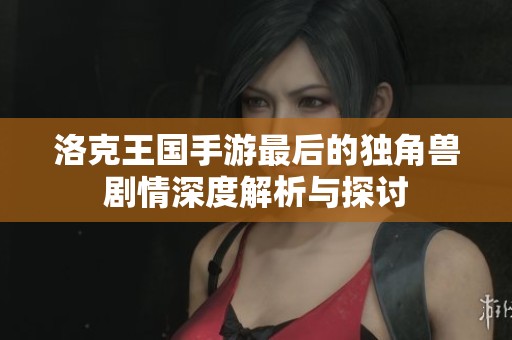 洛克王国手游最后的独角兽剧情深度解析与探讨