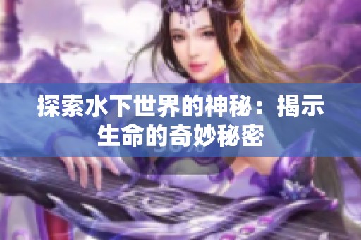 探索水下世界的神秘：揭示生命的奇妙秘密