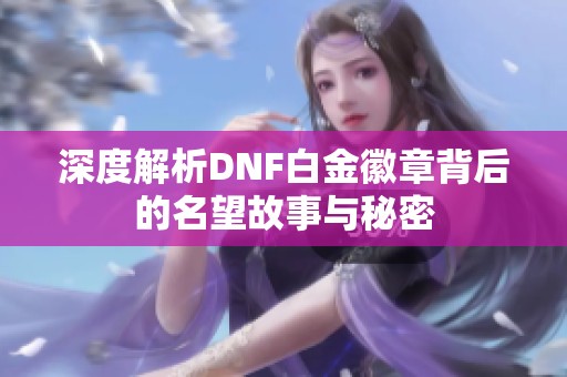 深度解析DNF白金徽章背后的名望故事与秘密