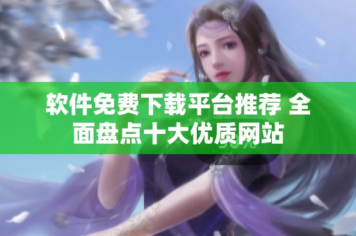 软件免费下载平台推荐 全面盘点十大优质网站