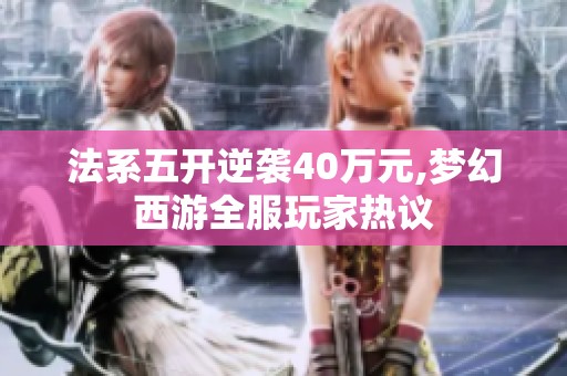 法系五开逆袭40万元,梦幻西游全服玩家热议