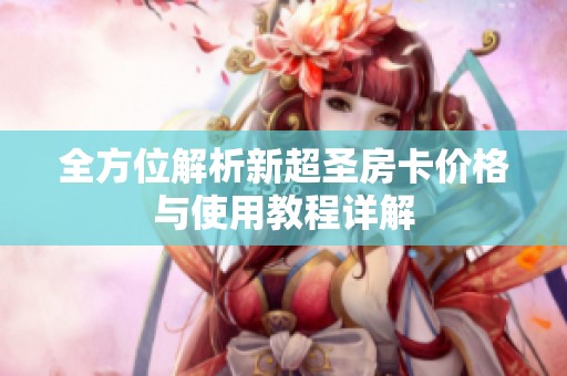 全方位解析新超圣房卡价格与使用教程详解